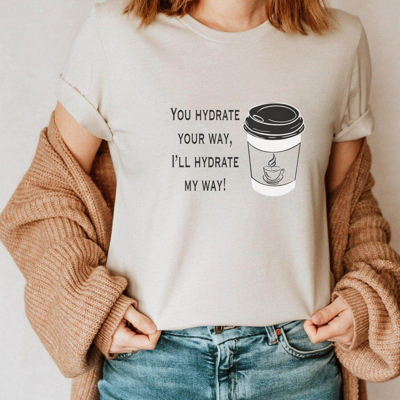 Funny Coffee T-Shirt- You Hydrate Your Way… - Winks Design Studio,LLC